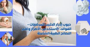 _حبوب إدرار الحليب للمرضعات – الفوائد، الاستخدام، الأضرار وأهم النصائح الطبية الشاملة