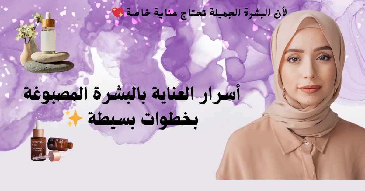دليلك الشامل للعناية بالبشرة المصبوغة..تعرفي على الروتين العلاجي والنصائح الطبية للتفتيح والحماية