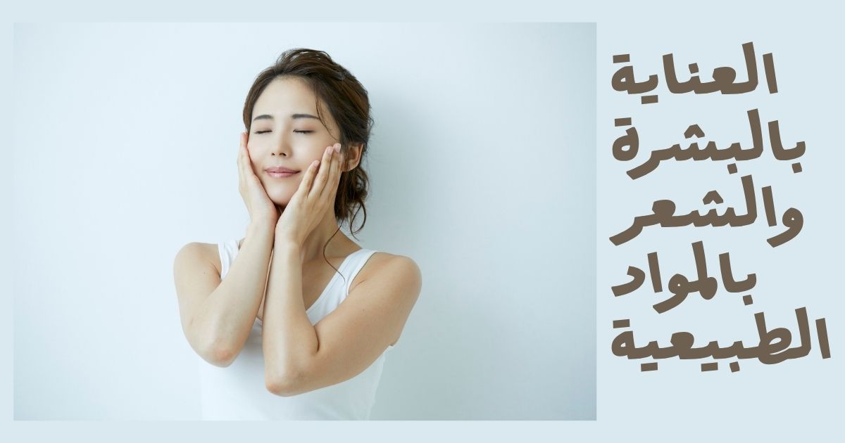 العناية بالبشرة والشعر بالمواد الطبيعية: دليلك للحصول على جمال صحي وآمن