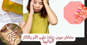 مخاطر حبوب زيادة حليب الأم والآثار الجانبية