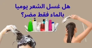 هل غسل الشعر يوميا بالماء فقط مضر؟ اكتشفي أفضل طرق الحماية المنزلية غشل الشعر بالماء
