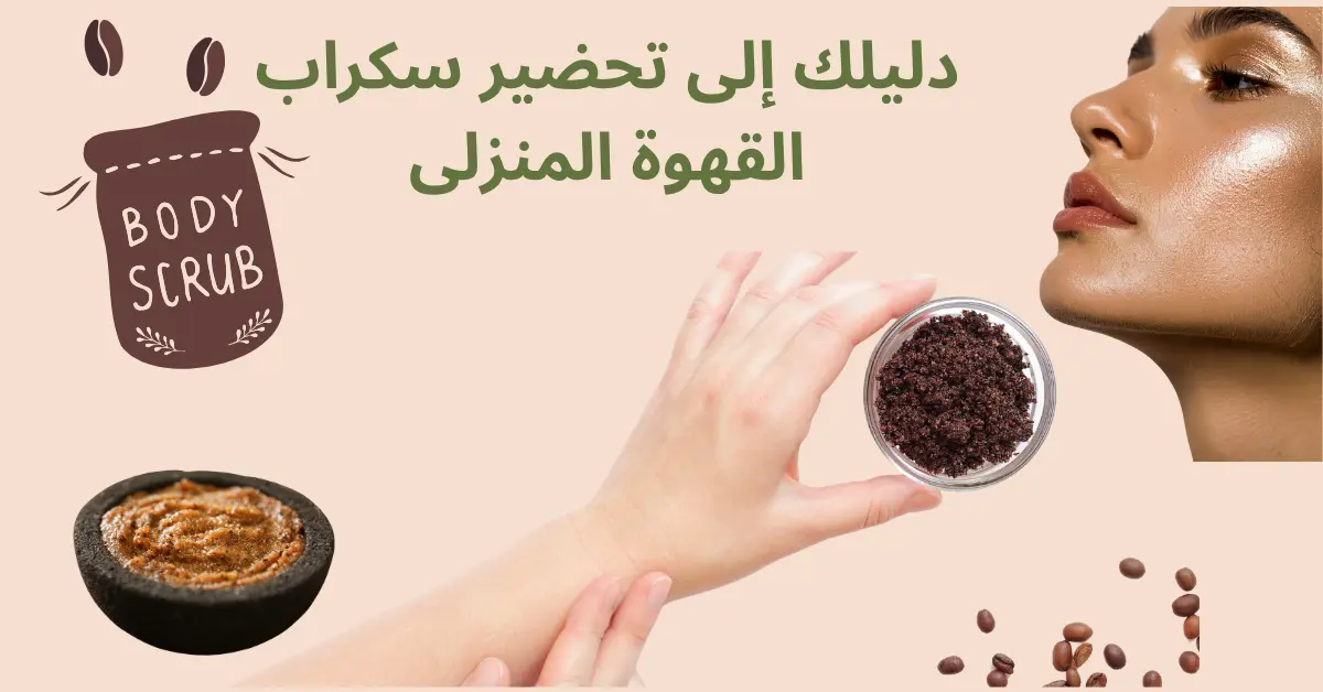 وصفة طبيعية لبشرة أكثر نعومة و إشراقا: دليلك إلى تحضير سكراب القهوة المنزلى