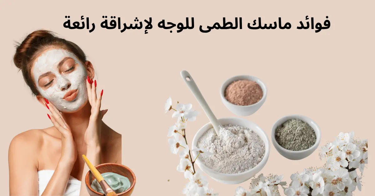 فوائد ماسك الطمي للوجه و أهميته فى حماية البشرة و تعزيز الإشراقة الرائعة