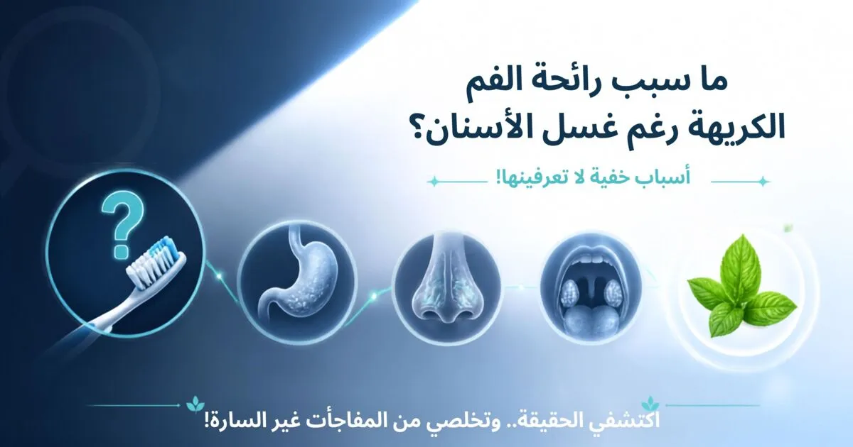 ما سبب رائحة الفم الكريهة رغم غسل الأسنان؟ 6 أسباب خفية عليك معرفتها