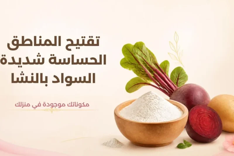 تفتيح المناطق الحساسة شديدة السواد بالنشا | وصفة منزلية طبيعية