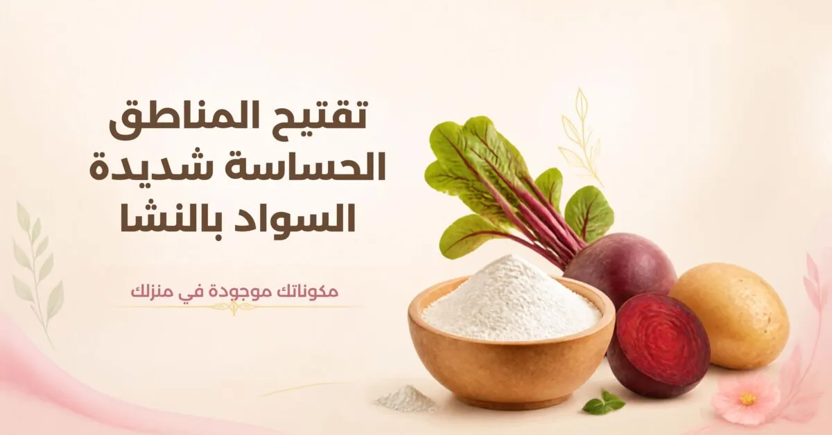 تفتيح المناطق الحساسة شديدة السواد بالنشا: وصفة طبيعية فعالة